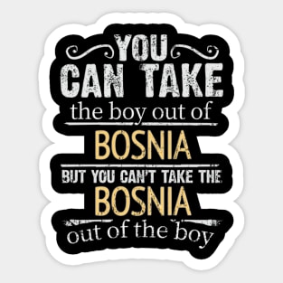 You Can Take The Boy Out Of Bosnia & Herzegovina But You Cant Take The Bosnia & Herzegovina Out Of The Boy - Gift for Bosnian Herzegovinian With Roots From Bosnia And Herzegovina Sticker